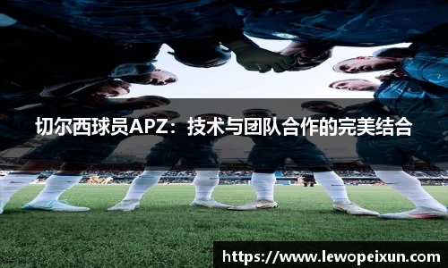切尔西球员APZ：技术与团队合作的完美结合